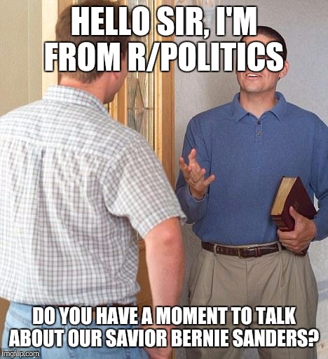 Jehovah's Witness | HELLO SIR, I'M FROM R/POLITICS; DO YOU HAVE A MOMENT TO TALK ABOUT OUR SAVIOR BERNIE SANDERS? | image tagged in jehovah's witness,AdviceAnimals | made w/ Imgflip meme maker