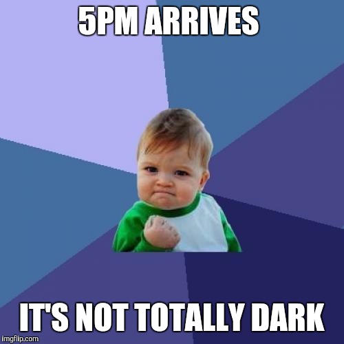 Success Kid Meme | 5PM ARRIVES; IT'S NOT TOTALLY DARK | image tagged in memes,success kid,AdviceAnimals | made w/ Imgflip meme maker
