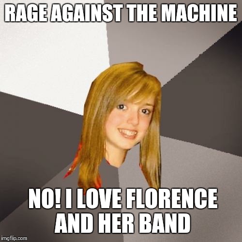 Musically Oblivious 8th Grader | RAGE AGAINST THE MACHINE; NO! I LOVE FLORENCE AND HER BAND | image tagged in memes,musically oblivious 8th grader | made w/ Imgflip meme maker