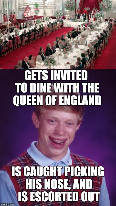 GETS INVITED TO DINE WITH THE QUEEN OF ENGLAND IS CAUGHT PICKING HIS NOSE, AND IS ESCORTED OUT | made w/ Imgflip meme maker