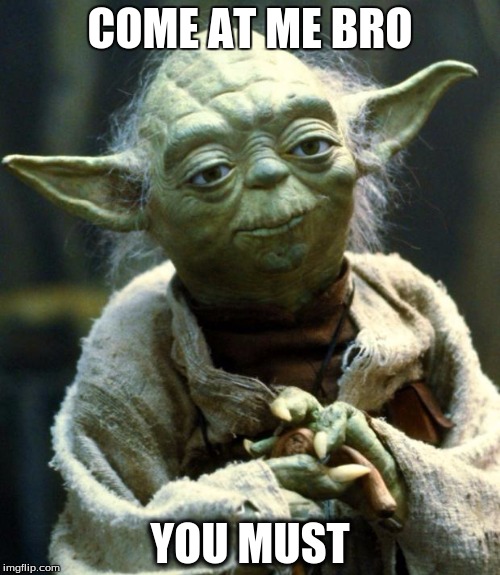 Star Wars Yoda | COME AT ME BRO; YOU MUST | image tagged in memes,star wars yoda | made w/ Imgflip meme maker