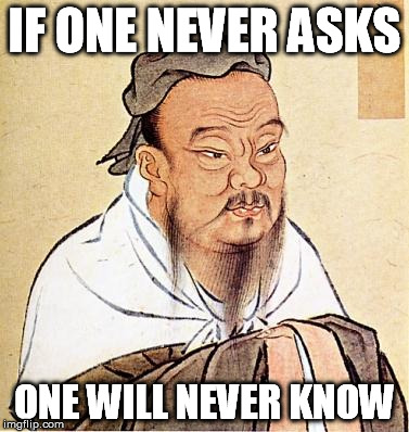 IF ONE NEVER ASKS ONE WILL NEVER KNOW | made w/ Imgflip meme maker