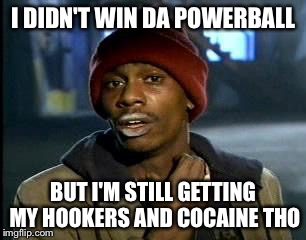 Y'all Got Any More Of That | I DIDN'T WIN DA POWERBALL; BUT I'M STILL GETTING MY HOOKERS AND COCAINE THO | image tagged in memes,yall got any more of | made w/ Imgflip meme maker