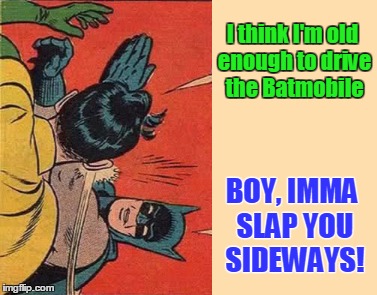I'm starting to think Batman just does this because he likes it | I think I'm old enough to drive the Batmobile; BOY, IMMA SLAP YOU SIDEWAYS! | image tagged in memes,batman slapping robin,funny,sideways | made w/ Imgflip meme maker