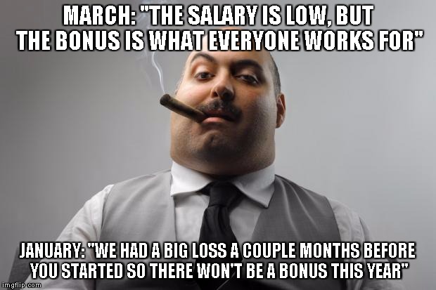 Scumbag Boss Meme | MARCH: "THE SALARY IS LOW, BUT THE BONUS IS WHAT EVERYONE WORKS FOR"; JANUARY: "WE HAD A BIG LOSS A COUPLE MONTHS BEFORE YOU STARTED SO THERE WON'T BE A BONUS THIS YEAR" | image tagged in memes,scumbag boss | made w/ Imgflip meme maker