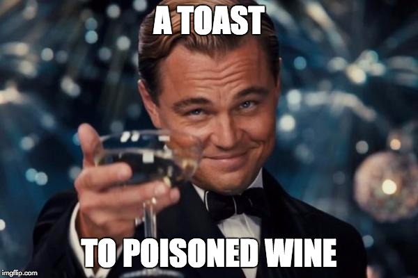 Leonardo Dicaprio Cheers Meme | A TOAST; TO POISONED WINE | image tagged in memes,leonardo dicaprio cheers | made w/ Imgflip meme maker
