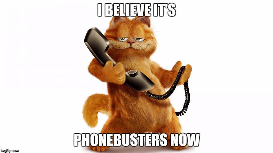 Phonebusters | I BELIEVE IT'S; PHONEBUSTERS NOW | image tagged in garfield,phone | made w/ Imgflip meme maker