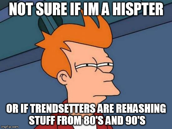 Futurama Fry | NOT SURE IF IM A HISPTER; OR IF TRENDSETTERS ARE REHASHING STUFF FROM 80'S AND 90'S | image tagged in memes,futurama fry | made w/ Imgflip meme maker