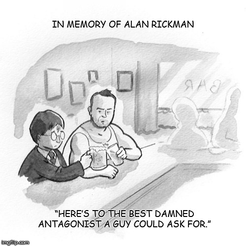 A Toast to Alan Rickman  (1946 - 2016) | IN MEMORY OF ALAN RICKMAN; “HERE’S TO THE BEST DAMNED ANTAGONIST A GUY COULD ASK FOR.” | image tagged in alan rickman,antagonist,harry potter,memory,alan rickman death,toast | made w/ Imgflip meme maker