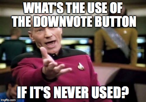 Please don't downvote this meme though! | WHAT'S THE USE OF THE DOWNVOTE BUTTON; IF IT'S NEVER USED? | image tagged in memes,picard wtf,funny,funny memes | made w/ Imgflip meme maker