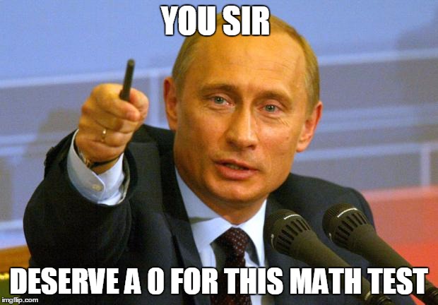 Good Guy Putin | YOU SIR; DESERVE A 0 FOR THIS MATH TEST | image tagged in memes,good guy putin | made w/ Imgflip meme maker
