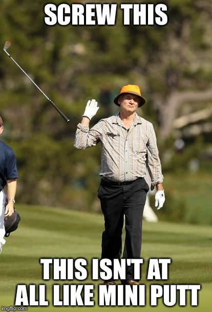Bill Murray Golf Meme | SCREW THIS; THIS ISN'T AT ALL LIKE MINI PUTT | image tagged in memes,bill murray golf | made w/ Imgflip meme maker
