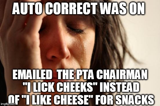 First World Problems Meme | AUTO CORRECT WAS ON EMAILED  THE PTA CHAIRMAN "I LICK CHEEKS" INSTEAD OF "I LIKE CHEESE" FOR SNACKS | image tagged in memes,first world problems | made w/ Imgflip meme maker