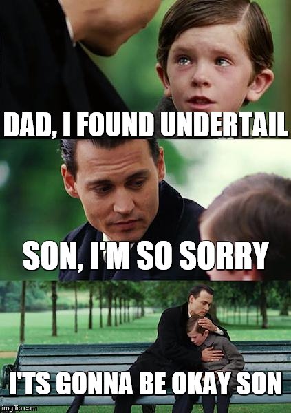 Finding Neverland | DAD, I FOUND UNDERTAIL; SON, I'M SO SORRY; I'TS GONNA BE OKAY SON | image tagged in memes,finding neverland | made w/ Imgflip meme maker