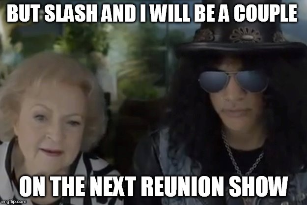BUT SLASH AND I WILL BE A COUPLE ON THE NEXT REUNION SHOW | made w/ Imgflip meme maker