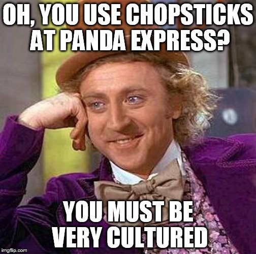 Creepy Condescending Wonka Meme | OH, YOU USE CHOPSTICKS AT PANDA EXPRESS? YOU MUST BE VERY CULTURED | image tagged in memes,creepy condescending wonka | made w/ Imgflip meme maker