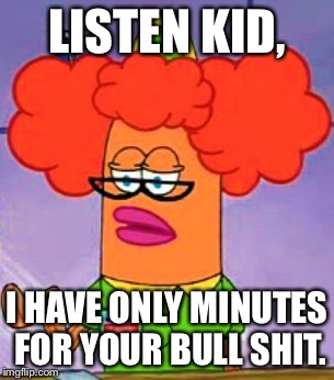 Not Betty Bull Shit | LISTEN KID, I HAVE ONLY MINUTES FOR YOUR BULL SHIT. | image tagged in not betty bull shit | made w/ Imgflip meme maker