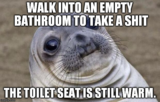 Awkward Moment Sealion Meme | WALK INTO AN EMPTY BATHROOM TO TAKE A SHIT; THE TOILET SEAT IS STILL WARM. | image tagged in memes,awkward moment sealion,AdviceAnimals | made w/ Imgflip meme maker