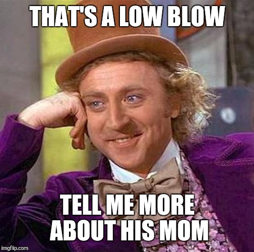Creepy Condescending Wonka Meme | THAT'S A LOW BLOW TELL ME MORE ABOUT HIS MOM | image tagged in memes,creepy condescending wonka | made w/ Imgflip meme maker
