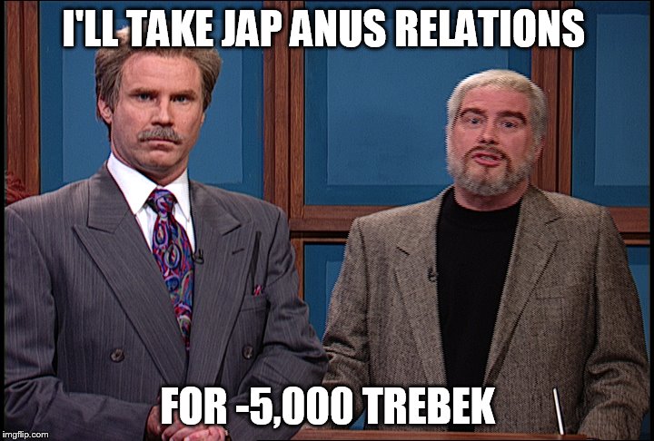 I'LL TAKE JAP ANUS RELATIONS FOR -5,000 TREBEK | made w/ Imgflip meme maker