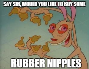 SAY SIR, WOULD YOU LIKE TO BUY SOME RUBBER NIPPLES | made w/ Imgflip meme maker