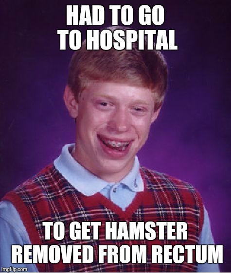 Bad Luck Brian Meme | HAD TO GO TO HOSPITAL TO GET HAMSTER REMOVED FROM RECTUM | image tagged in memes,bad luck brian | made w/ Imgflip meme maker