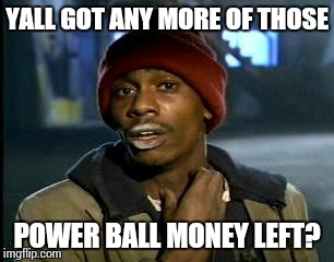 Y'all Got Any More Of That | YALL GOT ANY MORE OF THOSE; POWER BALL MONEY LEFT? | image tagged in memes,yall got any more of,powerball | made w/ Imgflip meme maker