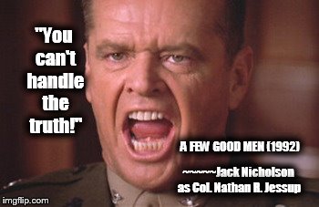 Revisionist History | "You can't handle the truth!"; A FEW GOOD MEN (1992); ~~~~~Jack Nicholson as Col. Nathan R. Jessup | image tagged in a few good men,jack nicholson,the truth,memes | made w/ Imgflip meme maker