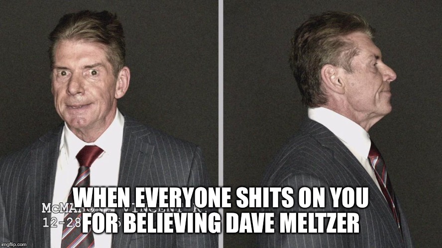 WHEN EVERYONE SHITS ON YOU FOR BELIEVING DAVE MELTZER | made w/ Imgflip meme maker