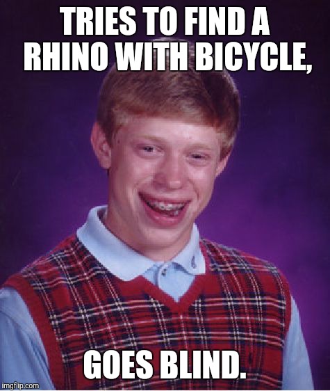 Bad Luck Brian Meme | TRIES TO FIND A RHINO WITH BICYCLE, GOES BLIND. | image tagged in memes,bad luck brian | made w/ Imgflip meme maker