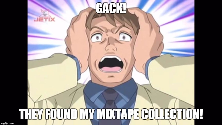 My Mixtape has been Discovered! | GACK! THEY FOUND MY MIXTAPE COLLECTION! | image tagged in horrors - sonic x,sonic x,mixtape,music | made w/ Imgflip meme maker