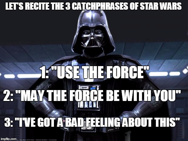 Each of these phrases are said in each movie at least once | LET'S RECITE THE 3 CATCHPHRASES OF STAR WARS; 1: "USE THE FORCE"; 2: "MAY THE FORCE BE WITH YOU"; 3: "I'VE GOT A BAD FEELING ABOUT THIS" | image tagged in memes,star wars,darth vader,use the force,may the force be with you,i've got a bad feeling about this | made w/ Imgflip meme maker