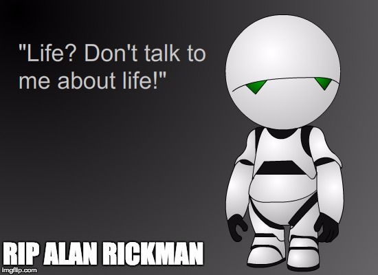 RIP Alan RIckman | RIP ALAN RICKMAN | image tagged in marvin,alan rickman,hitchhiker's guide to the galaxy | made w/ Imgflip meme maker