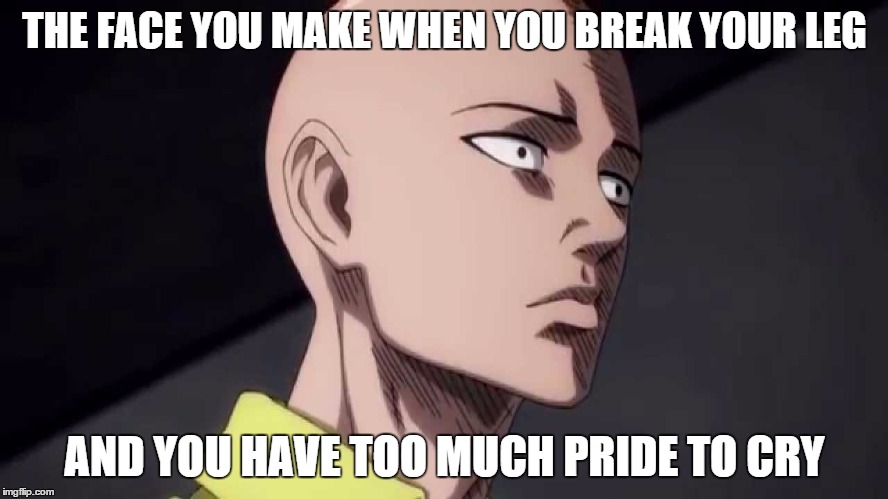 pretty much the face of i feel no pain but it hurts like hell | THE FACE YOU MAKE WHEN YOU BREAK YOUR LEG; AND YOU HAVE TOO MUCH PRIDE TO CRY | image tagged in saitama annoyed face | made w/ Imgflip meme maker