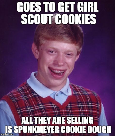Bad Luck Brian Meme | GOES TO GET GIRL SCOUT COOKIES; ALL THEY ARE SELLING IS SPUNKMEYER COOKIE DOUGH | image tagged in memes,bad luck brian | made w/ Imgflip meme maker