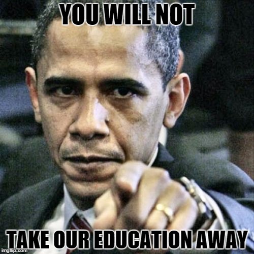 Pissed Off Obama | YOU WILL NOT; TAKE OUR EDUCATION AWAY | image tagged in memes,pissed off obama | made w/ Imgflip meme maker