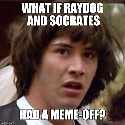 Conspiracy Keanu Meme | WHAT IF RAYDOG AND SOCRATES; HAD A MEME-OFF? | image tagged in memes,conspiracy keanu,socrates,raydog | made w/ Imgflip meme maker