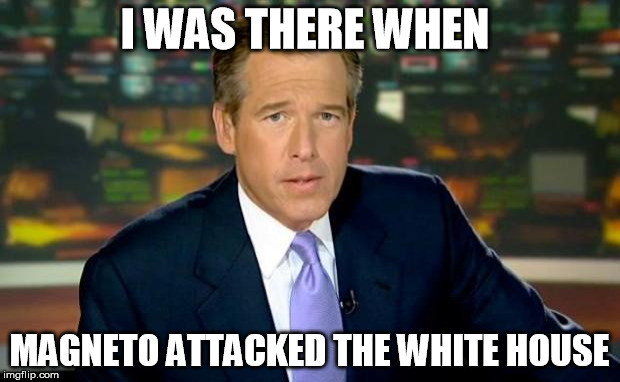 Brian Williams Was There | I WAS THERE WHEN; MAGNETO ATTACKED THE WHITE HOUSE | image tagged in memes,brian williams was there | made w/ Imgflip meme maker