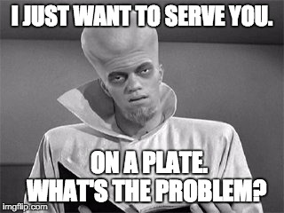 Alien Liberal | I JUST WANT TO SERVE YOU. ON A PLATE.  WHAT'S THE PROBLEM? | image tagged in serve,mankind,liberalism | made w/ Imgflip meme maker