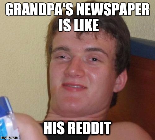 10 Guy | GRANDPA'S NEWSPAPER IS LIKE; HIS REDDIT | image tagged in memes,10 guy | made w/ Imgflip meme maker