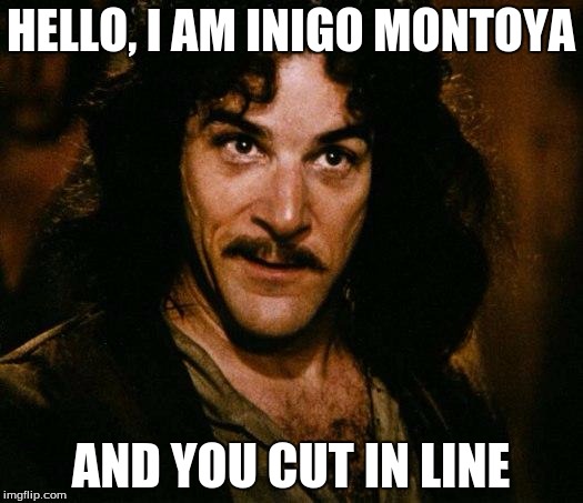 Inigo Montoya | HELLO, I AM INIGO MONTOYA; AND YOU CUT IN LINE | image tagged in memes,inigo montoya | made w/ Imgflip meme maker