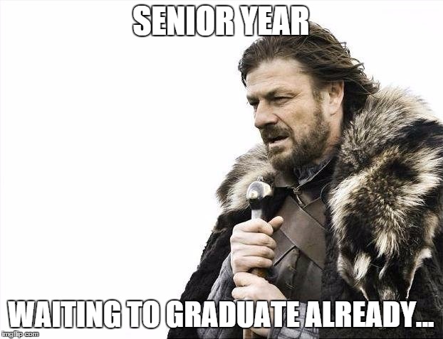 Brace Yourselves X is Coming | SENIOR YEAR; WAITING TO GRADUATE ALREADY... | image tagged in memes,brace yourselves x is coming | made w/ Imgflip meme maker