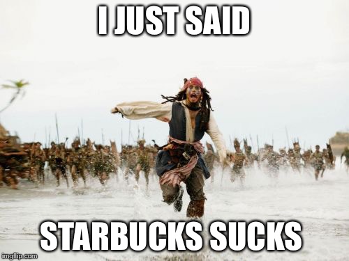 Jack Sparrow Being Chased | I JUST SAID; STARBUCKS SUCKS | image tagged in memes,jack sparrow being chased | made w/ Imgflip meme maker