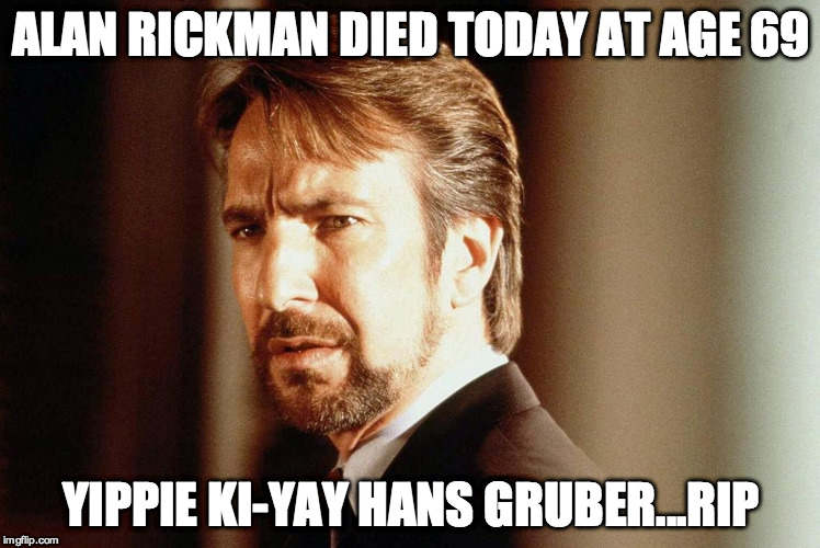 Another Tragic Loss | ALAN RICKMAN DIED TODAY AT AGE 69; YIPPIE KI-YAY HANS GRUBER...RIP | image tagged in die hard,hans,alan rickman,rip | made w/ Imgflip meme maker