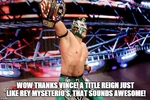 WOW THANKS VINCE! A TITLE REIGN JUST LIKE REY MYSETERIO'S, THAT SOUNDS AWESOME! | made w/ Imgflip meme maker