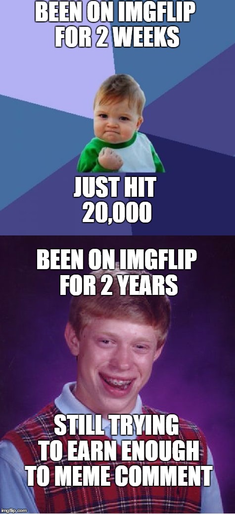 Poor Brian | BEEN ON IMGFLIP FOR 2 WEEKS; JUST HIT 20,000; BEEN ON IMGFLIP FOR 2 YEARS; STILL TRYING TO EARN ENOUGH TO MEME COMMENT | image tagged in memes,bad luck brian | made w/ Imgflip meme maker