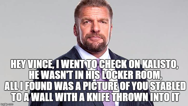 HEY VINCE, I WENT TO CHECK ON KALISTO, HE WASN'T IN HIS LOCKER ROOM, ALL I FOUND WAS A PICTURE OF YOU STABLED TO A WALL WITH A KNIFE THROWN INTO IT | made w/ Imgflip meme maker