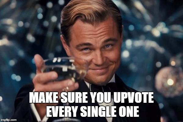 Leonardo Dicaprio Cheers Meme | MAKE SURE YOU UPVOTE EVERY SINGLE ONE | image tagged in memes,leonardo dicaprio cheers | made w/ Imgflip meme maker