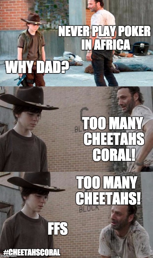 Rick and Carl 3 Meme | NEVER PLAY POKER IN AFRICA; WHY DAD? TOO MANY CHEETAHS CORAL! TOO MANY CHEETAHS! FFS; #CHEETAHSCORAL | image tagged in memes,rick and carl 3 | made w/ Imgflip meme maker