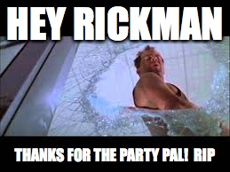HEY RICKMAN; THANKS FOR THE PARTY PAL!  RIP | image tagged in memes,alan rickman,die hard,bruce willis | made w/ Imgflip meme maker